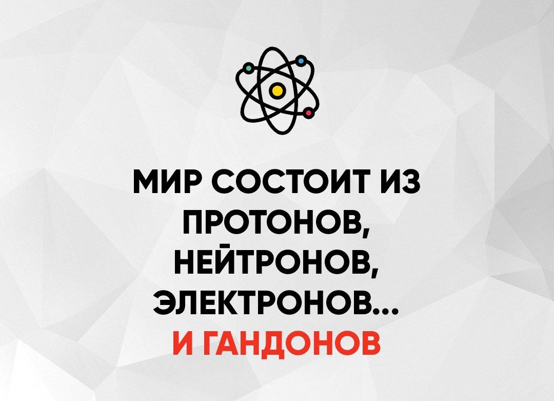 МИР СОСТОИТ ИЗ ПРОТОНОВ НЕЙТРОНОВ ЭЛЕКТРОНОВ И ГАНДОНОВ