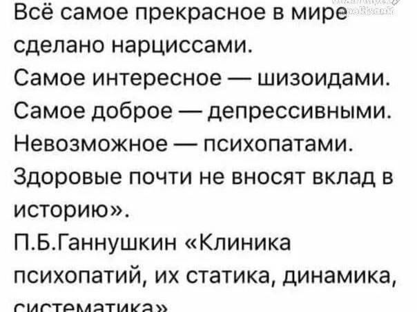 Всё самое прекрасное в мире сделано нарциссами Самое интересное шизоидами Самое доброе депрессивными Невозможное психопатами Здоровые почти не вносят вклад в историю ПБГаннушкин Клиника психопатий их статика динамика счастокАатАм а