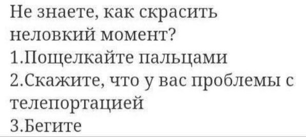 Не знаете как скрасить неловкий момент 1Пощелкайте пальцами 2Скажите что у вас проблемы с телепортацией 3Бегите