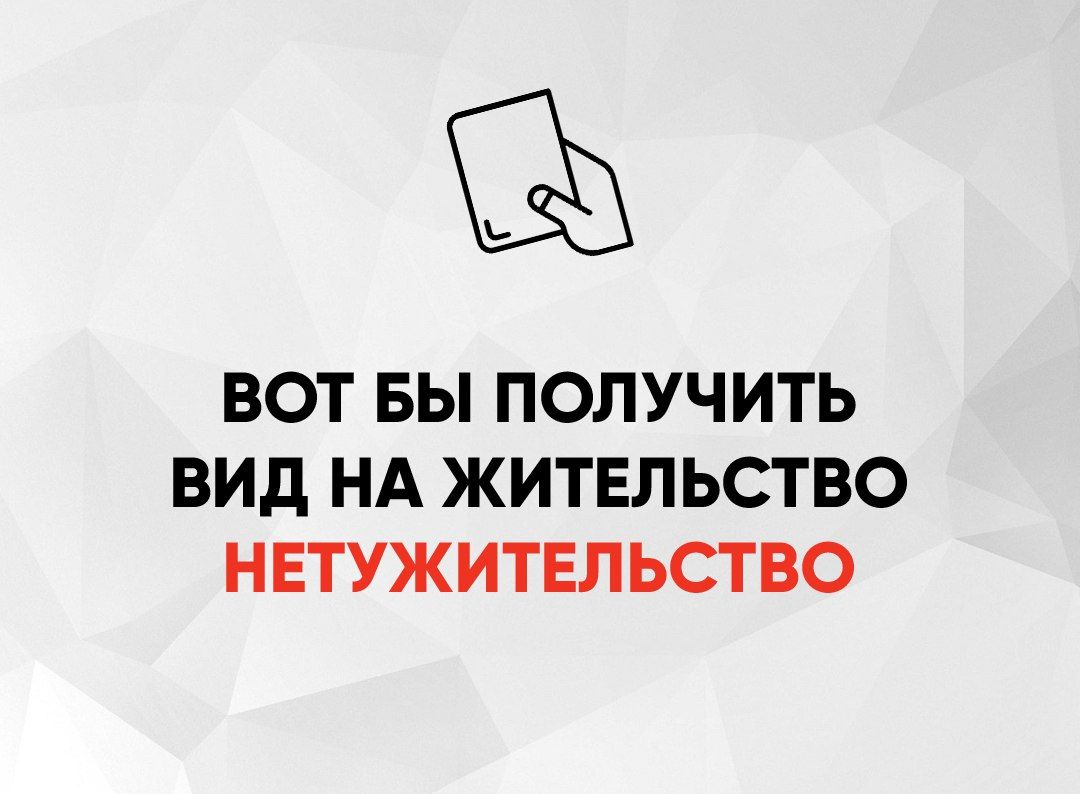 Ы ВОТ БЫ ПОЛУЧИТЬ ВИД НА ЖИТЕЛЬСТВО НЕТУЖИТЕЛЬСТВО