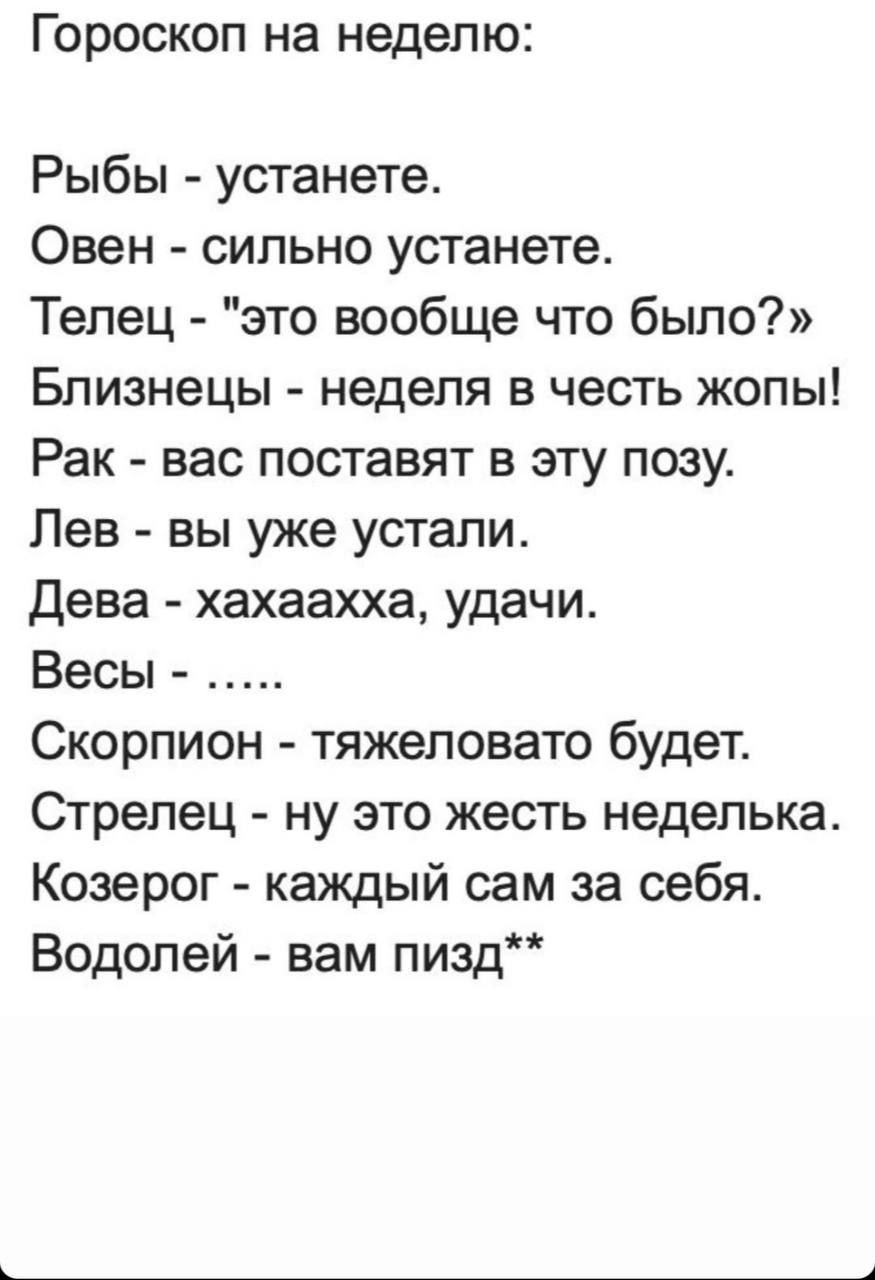 Гороскоп на неделю Рыбы устанете Овен сильно устанете Телец это вообще что было Близнецы неделя в честь жопы Рак вас поставят в эту позу Лев вы уже устали Дева хахаахха удачи Весы Скорпион тяжеловато будет Стрелец ну это жесть неделька Козерог каждый сам за себя Водолей вам пизд