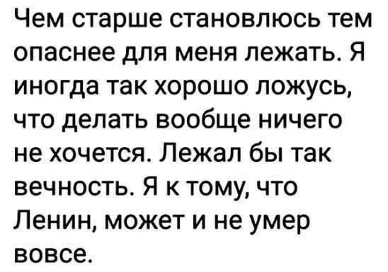 Чем старше становлюсь тем опаснее для меня лежать Я иногда так хорошо ложусь что делать вообще ничего не хочется Лежал бы так вечность Я к тому что Ленин может и не умер вовсе