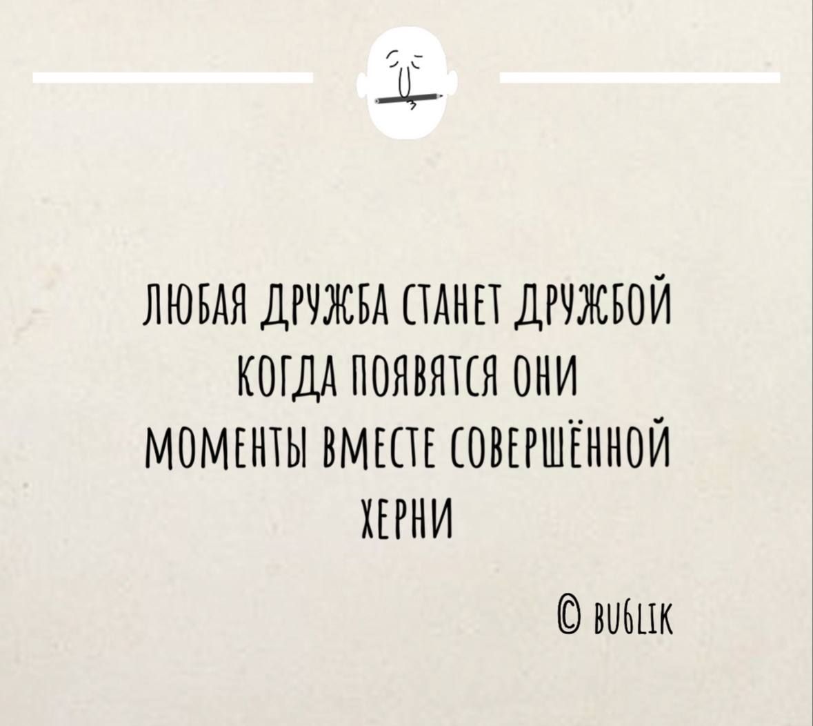 ЛЮБАЯ ДРУЖБА СТАНЕТ ДРУЖБОЙ КОГДА ПОЯВЯТСЯ ОНИ МОМЕНТЫ ВМЕСТЕ СОВЕРШЁННОЙ ХЕРНИ вбик