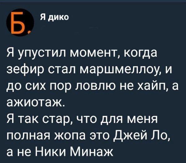 Б Я дико Я упустил момент когда зефир стал маршмеллоу и до сих пор ловлю не хайп а ажиотаж Я так стар что для меня полная жопа это Джей Ло а не Ники Минаж