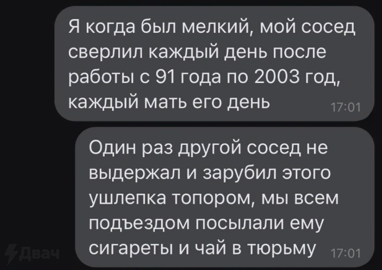 Я когда был мелкий мой сосед сверлил каждый день после работы с 91 года по 2003 год каждый мать его день 170 Один раз другой сосед не выдержал и зарубил этого ушлепка топором мы всем подъездом посылали ему сигареты и чай в тюрьму 170