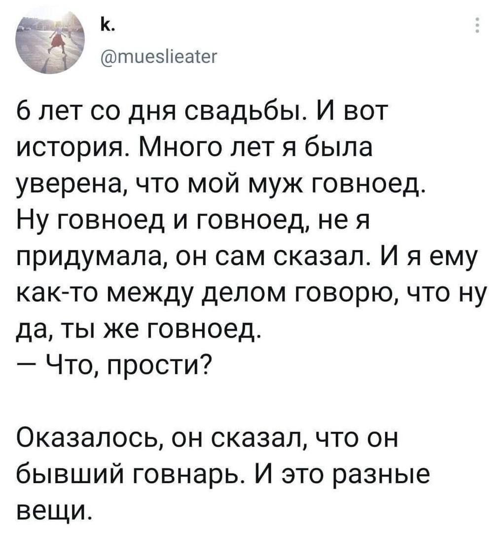 а к тиесНеаег 6 лет со дня свадьбы И вот история Много лет я была уверена что мой муж говноед Ну говноед и говноед не я придумала он сам сказал И я ему как то между делом говорю что ну да ты же говноед Что прости Оказалось он сказал что он бывший говнарь И это разные вещи