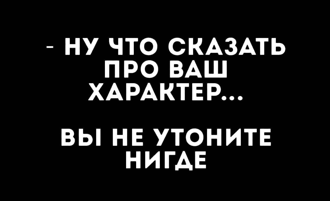 НУ ЧТО СКАЗАТЬ ПРО ВАШ ХАРАКТЕР ВЫ НЕ УТОНИТЕ НИГАЕ