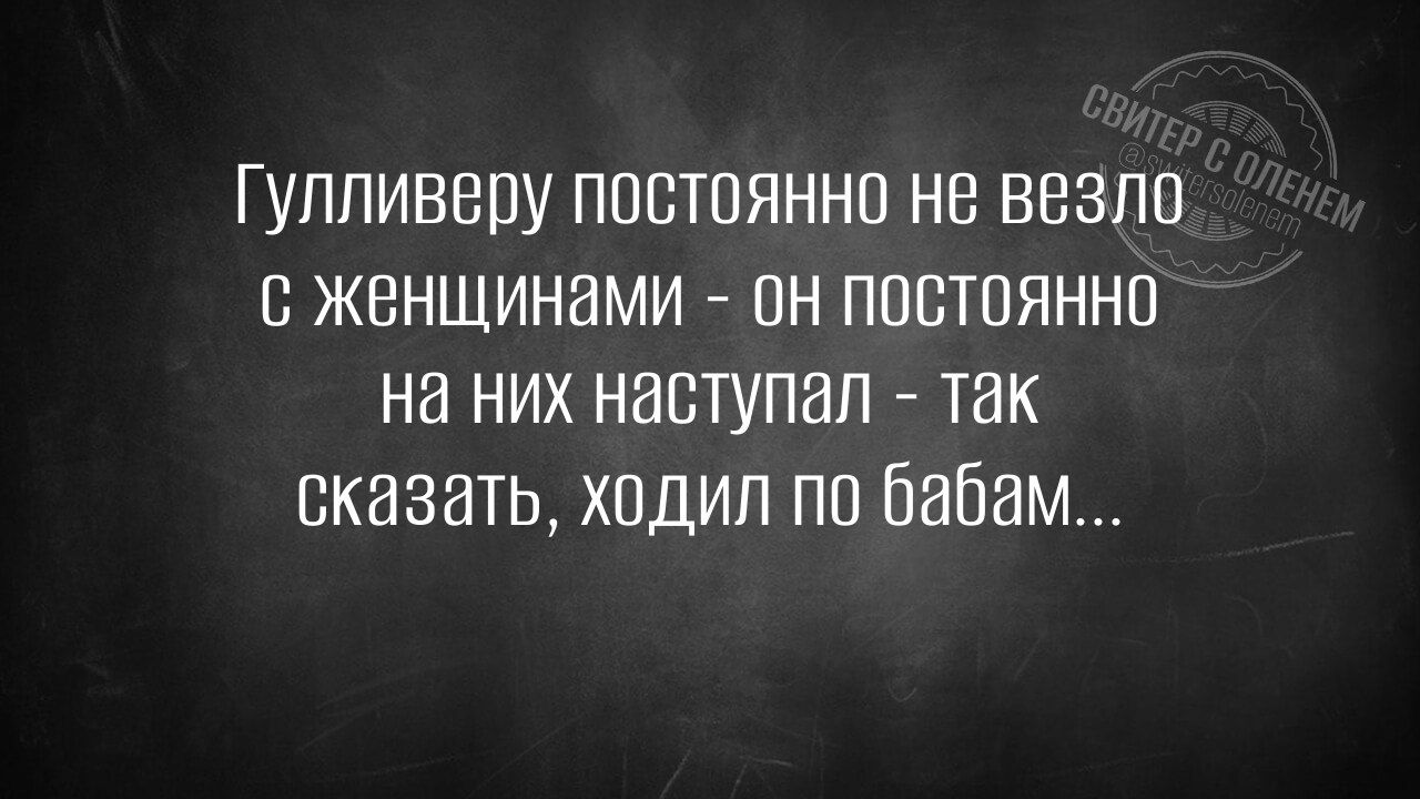 Гулливеру постоянно не везло с женщинами он постоянно на них наступал так сказать ходил по бабам