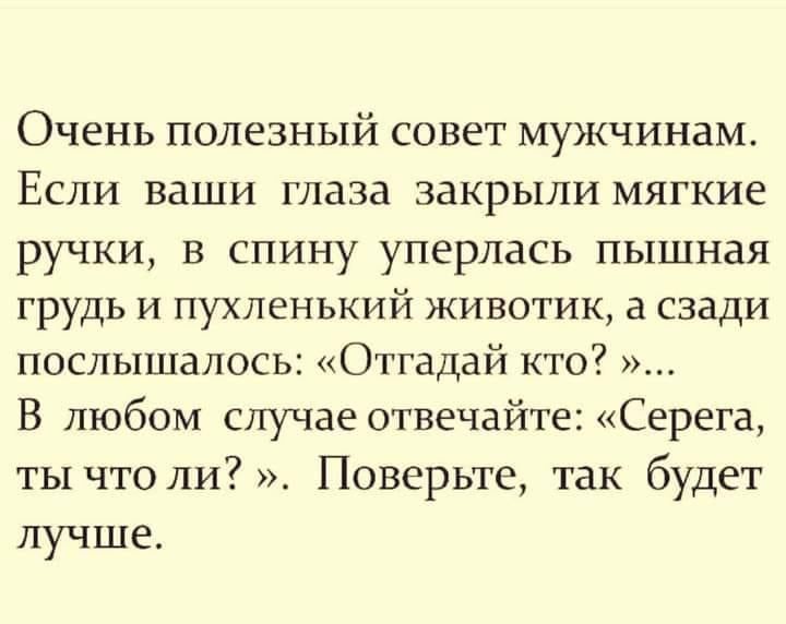 Очень полезный совет мужчинам Если ваши глаза закрыли мягкие ручки в спину уперлась пышная грудь и пухленький животик а сзади послышалось Отгадай кто В любом случае отвечайте Серега ты что ли Поверьте так будет лучше