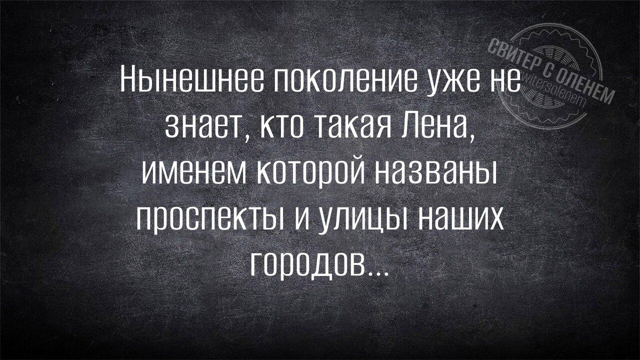 Нынешнее поколение уже не знает кто такая Лена именем которой названы проспекты и улицы наших городов