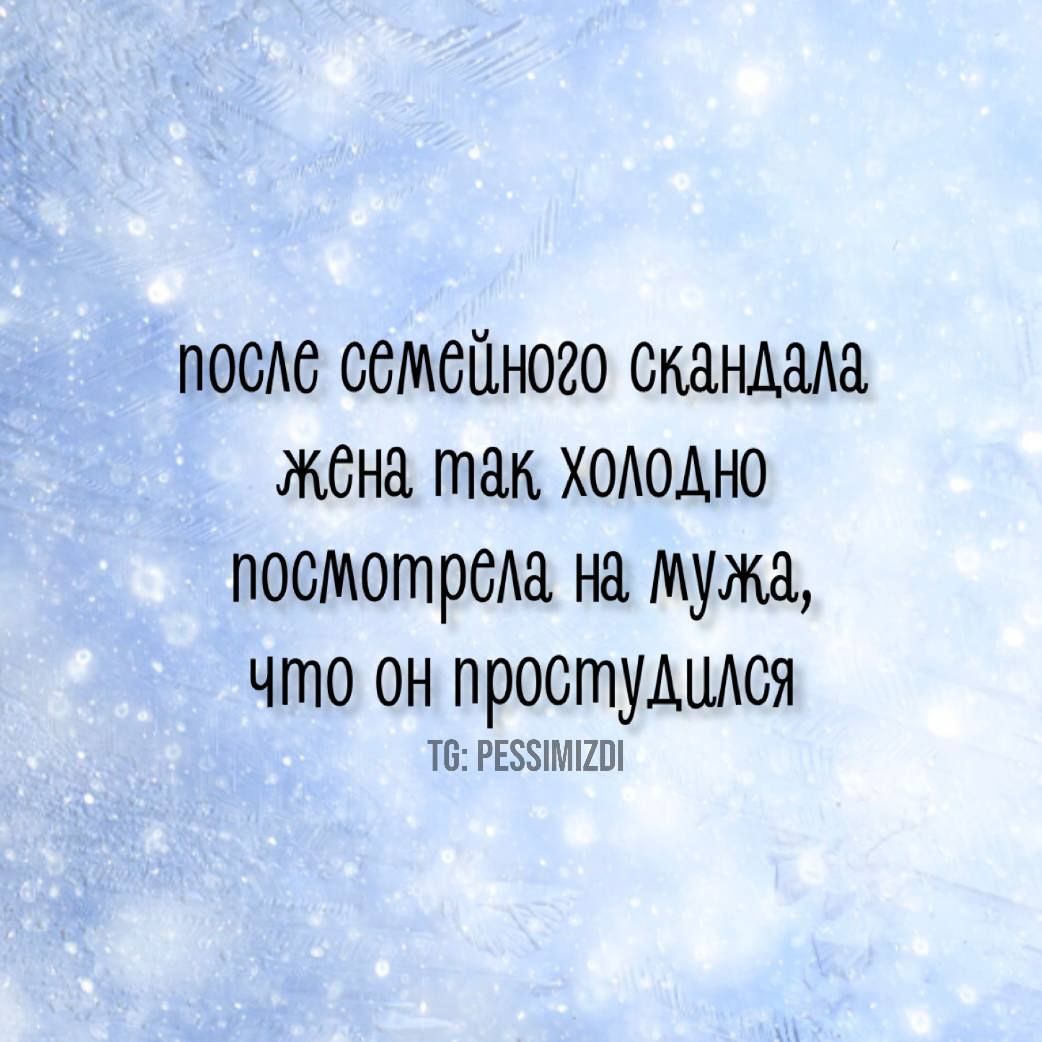 после семейного скандала Жёна так холодно посмотрела на мужа что он простудился Т РЕЗУМСО