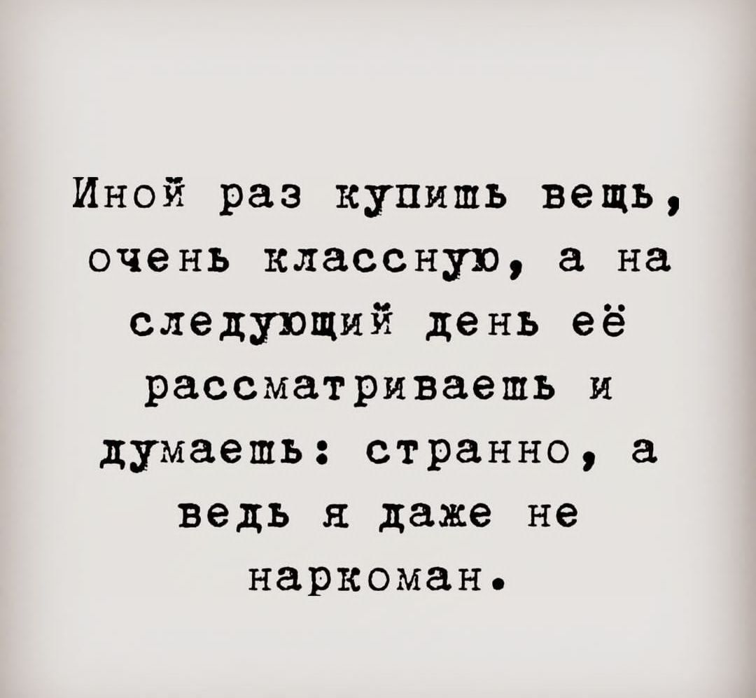 Иной раз купишь вещь очень классную а на следующий день её рассматриваешь и думаешь странно а ведь я даже не наркоман