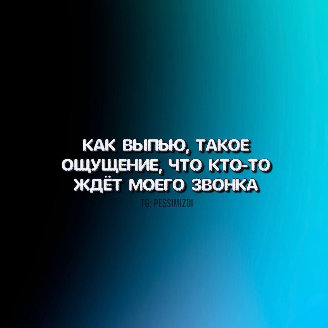 КАК ВЫПЬЮ ТАКОЕ ОЩУЩЕНИЕ ЧТО КТО ТО ЖДЕТ МОЕГО ЗВОНКА