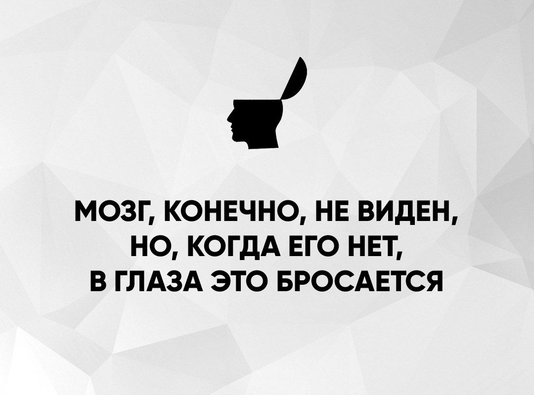 МОЗГ КОНЕЧНО НЕ ВИДЕН НО КОГДА ЕГО НЕТ В ГЛАЗА ЭТО БРОСАЕТСЯ