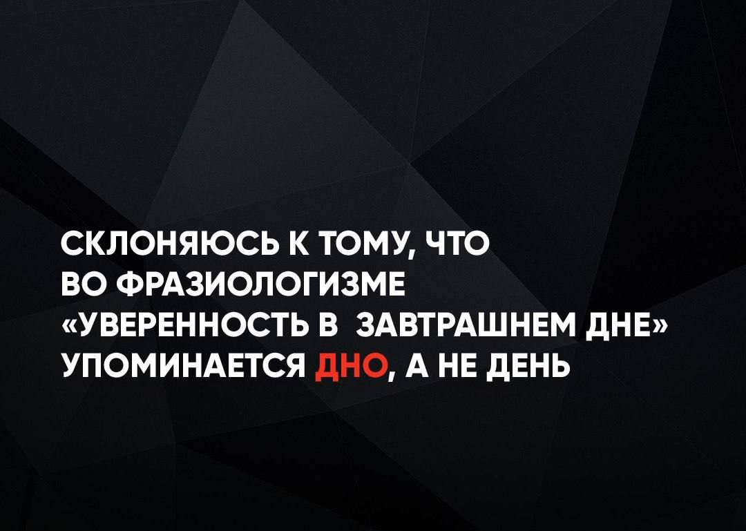 СКЛОНЯЮСЬ К ТОМУ ЧТО ВО ФРАЗИОЛОГИЗМЕ УВЕРЕННОСТЬ В ЗАВТРАШНЕМ ДНЕ УПОМИНАЕТСЯ ДНО А НЕ ДЕНЬ