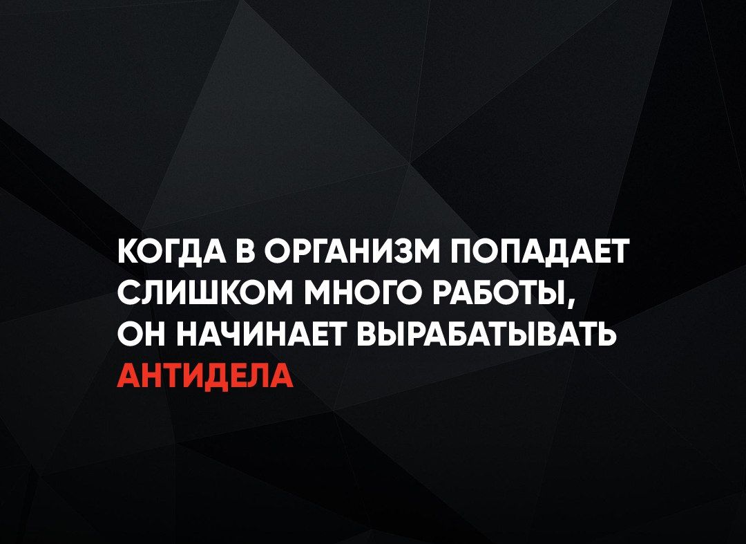 КОГДА В ОРГАНИЗМ ПОПАДАЕТ СЛИШКОМ МНОГО РАБОТЫ ОН НАЧИНАЕТ ВЫРАБАТЫВАТЬ АНТИДЕЛА