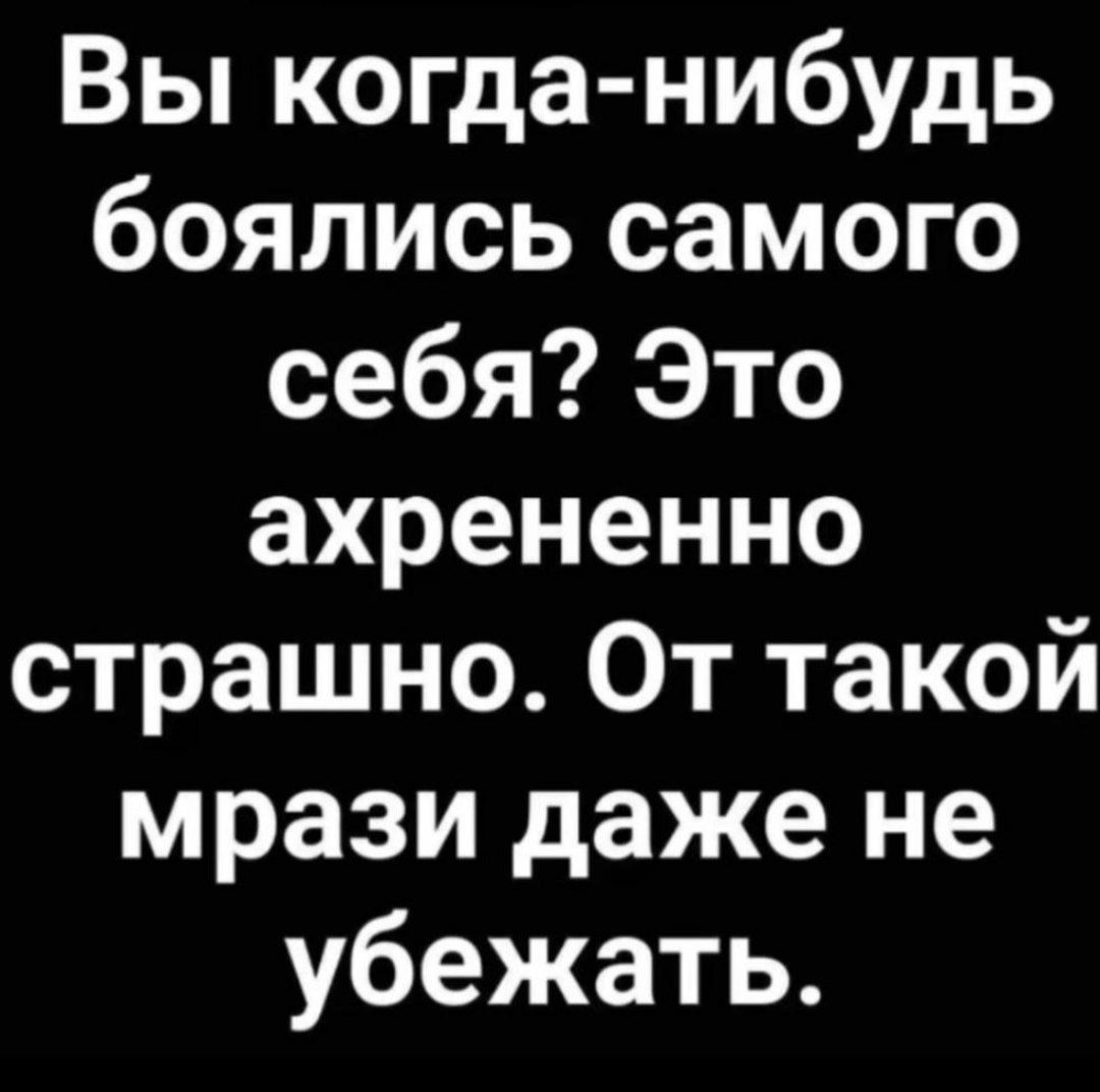 Вы когда нибудь боялись самого себя Это ахрененно страшно От такой мрази даже не убежать