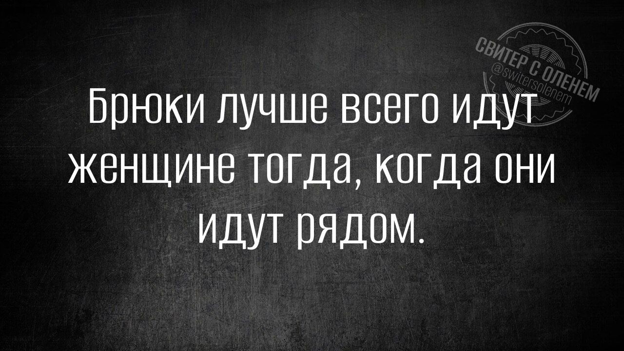 Брюки лучше всего идут женщине тогда когда они идут рЯдоМ