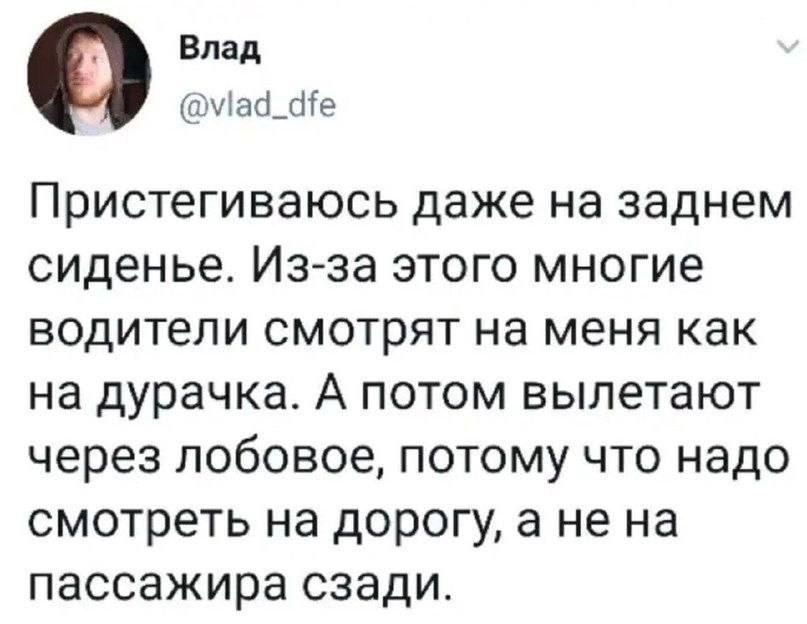 Влад маа_е Пристегиваюсь даже на заднем сиденье Из за этого многие водители смотрят на меня как на дурачка А потом вылетают через лобовое потому что надо смотреть на дорогу а не на пассажира сзади