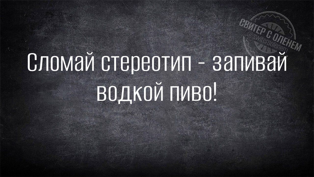 Сломай стереотип запивай ВОДКОЙ ПИВо