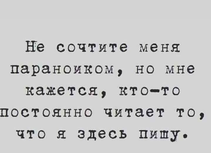 Не сочтите меня параноиком но мне кажется кто то постоянно читает то что я здесь пишу