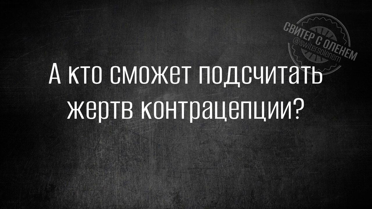 А кто сможет подсчитать жертв контрацепции