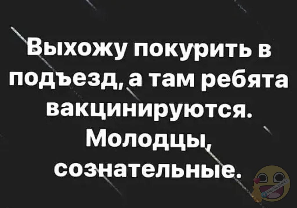 В_ыхожу покурить в подъезда там ребята вакцинируются Молодцы сознательнЪ