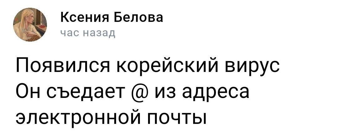 Ксения Белова час назад Появился корейский вирус Он съедает из адреса электронной почты