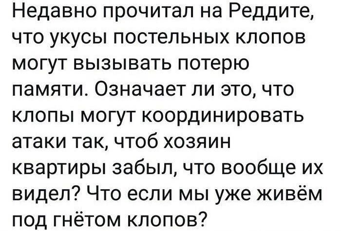 Недавно прочитал на Реддите что укусы постельных клопов могут вызывать потерю памяти Означает ли это что клопы могут координировать атаки так чтоб хозяин квартиры забыл что вообще их видел Что если мы уже живём под гнётом клопов