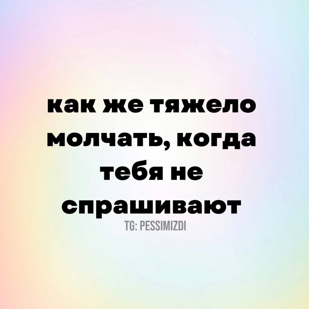 как же тяжело молчать когда тебя не спрашивают