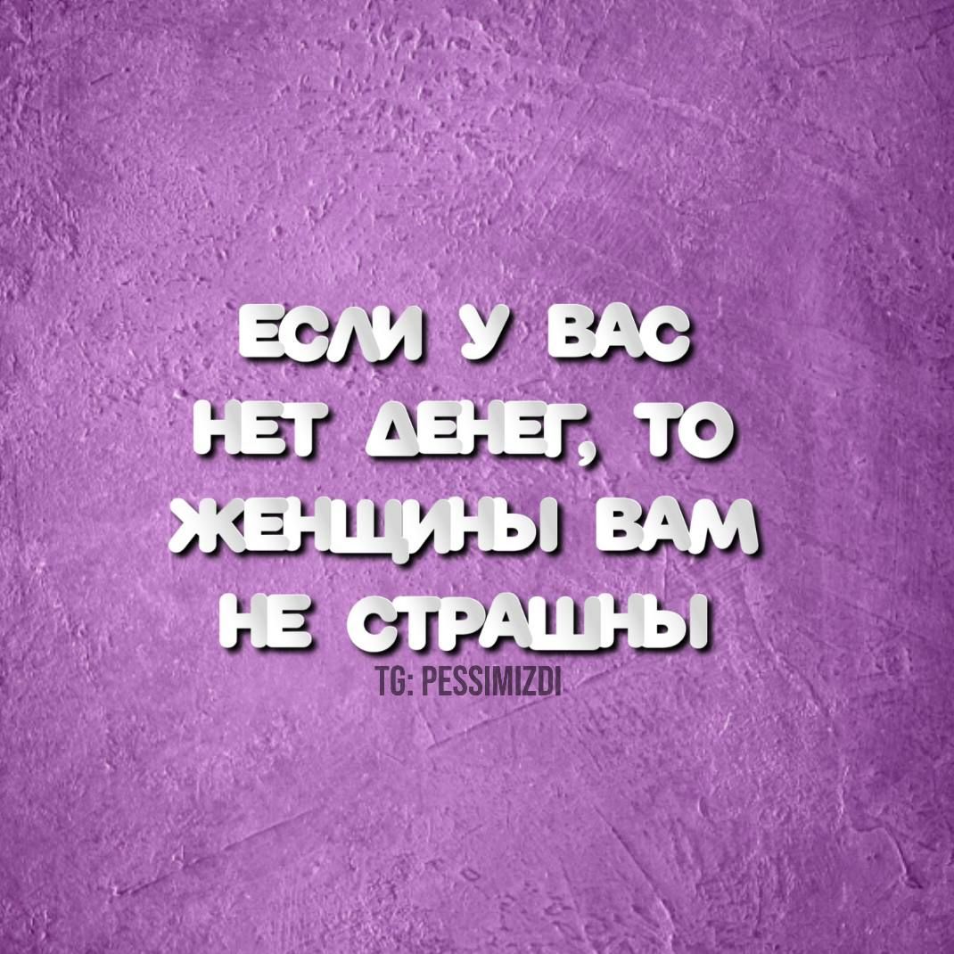 ЕСЛИ У ВАС НЕТ ДЕНЕГ ТО ЖЕНЩИНЫ ВАМ НЕ СТРАШНЫ