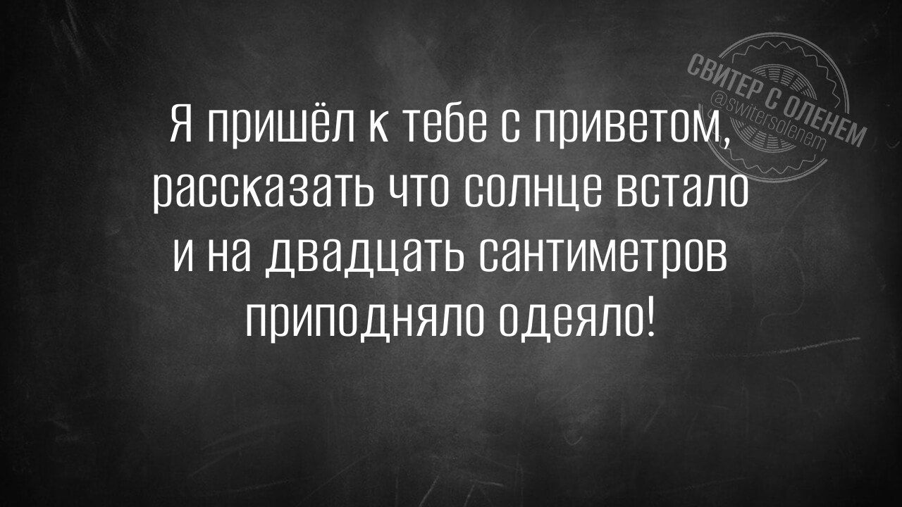 Я пришёл к тебе с приветом рассказать что солнце встало ина двадцать сантиметров приподняло одеяло