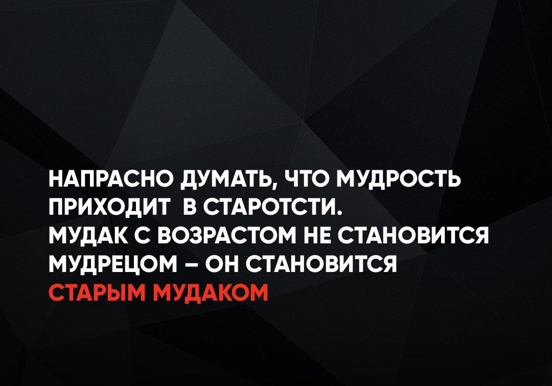 НАПРАСНО ДУМАТЬ ЧТО МУДРОСТЬ ПРИХОДИТ В СТАРОТСТИ МУДАК С ВОЗРАСТОМ НЕ СТАНОВИТСЯ МУДРЕЦОМ ОН СТАНОВИТСЯ СТАРЫМ МУДАКОМ