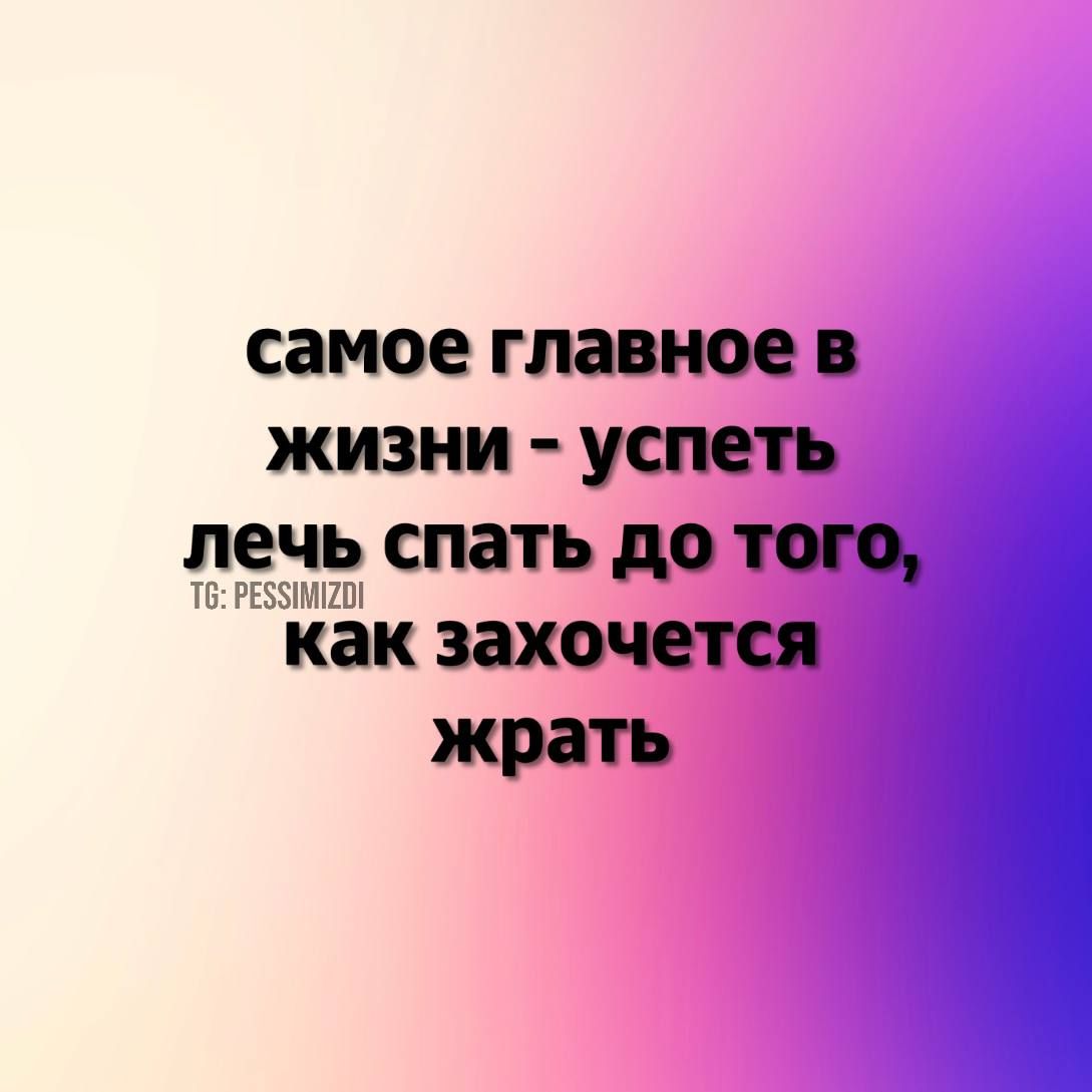 самое главное в жизни успеть лечь спать до Т РЕЗЗИМЕОИ как захочется жрать