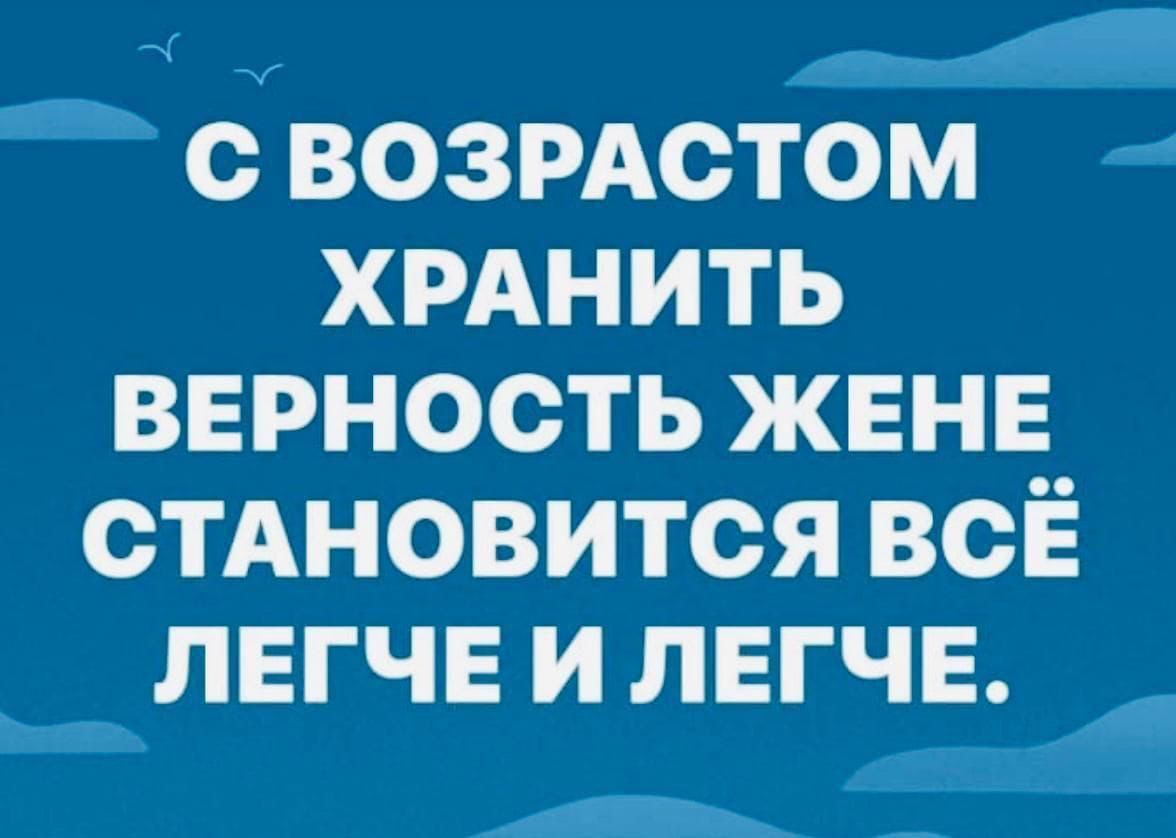 е СВОЗРАСТОМ ХРАНИТЬ ВЕРНОСТЬ ЖЕНЕ СТАНОВИТСЯ ВСЁ ЛЕГЧЕ И ЛЕГЧЕ р