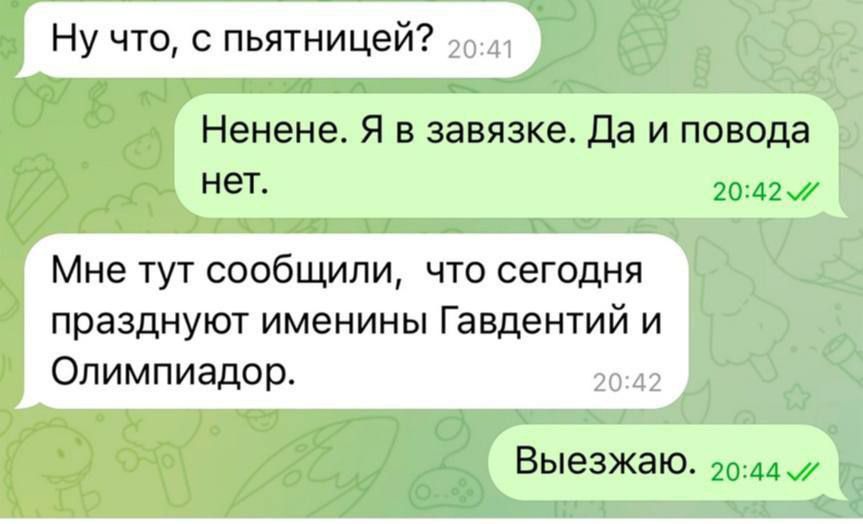 Ну что с пьятницей Ненене Я в завязке Да и повода нет Мне тут сообщили что сегодня празднуют именины Гавдентий и Олимпиадор Выезжаю