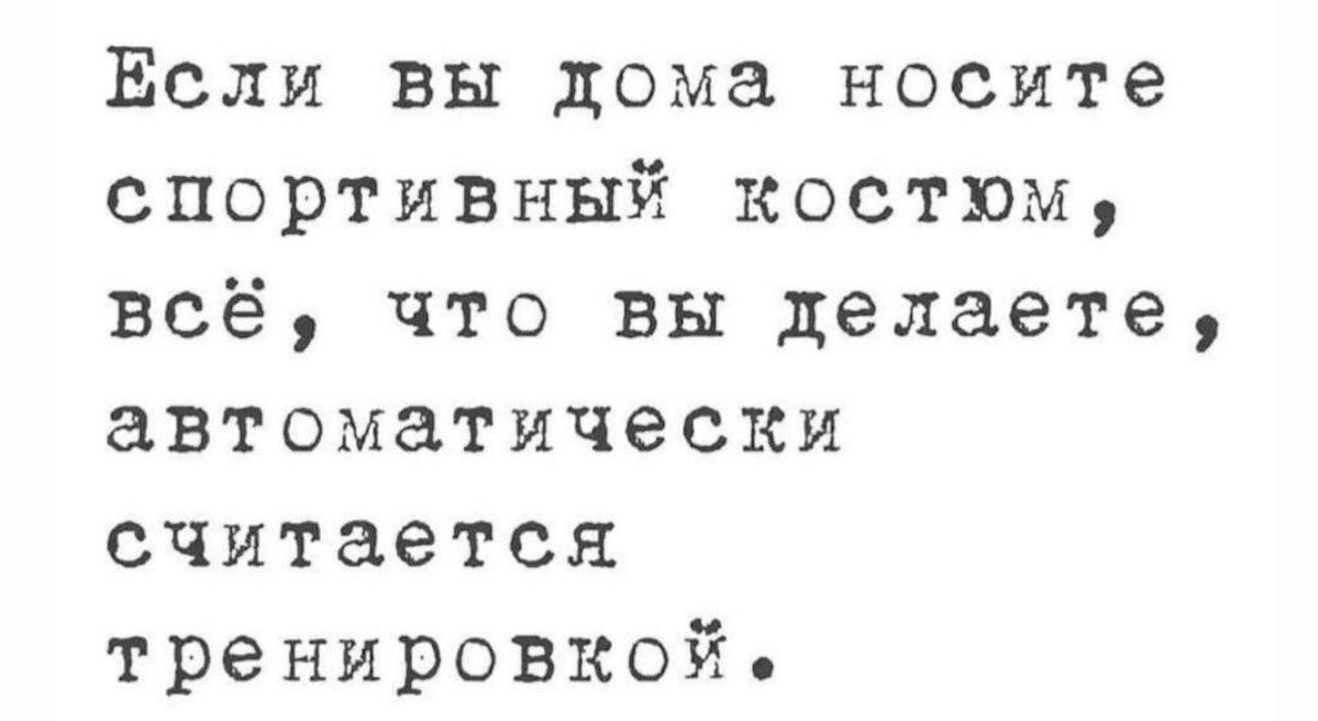 Ёсли вы дома носите спортивный костюм всё что вы делаете автоматически считается тренировкой