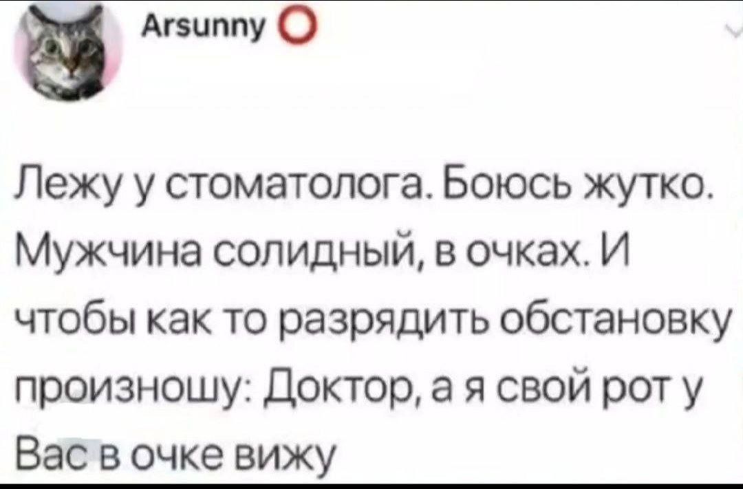 Б Агзиппу Лежу у стоматолога Боюсь жутко Мужчина солидный в очках И чтобы как то разрядить обстановку произношу Доктор а я свой рот у Васв очке вижу