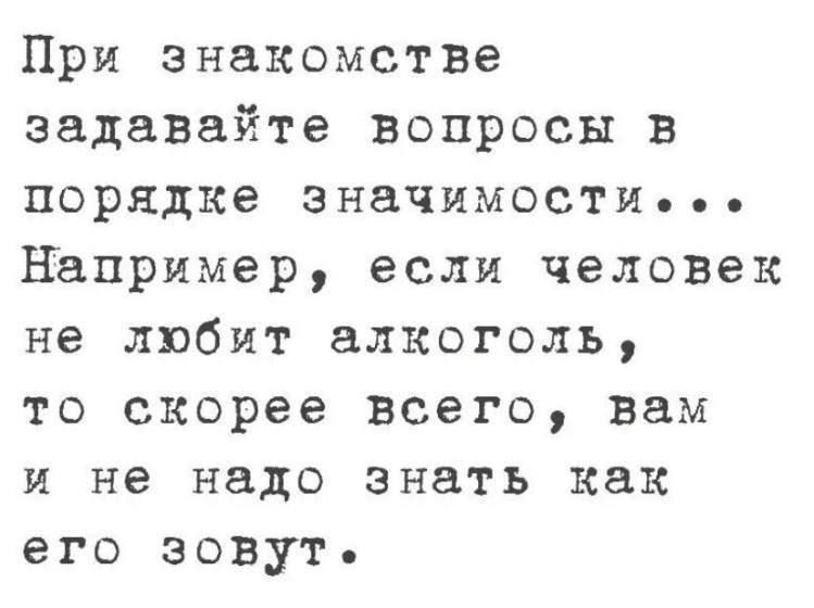 При знакомстве задавайте вопросы в порядке значимостТи Например если человек не любит алкоголь то скорее всего вам и не надо знать как его зовут