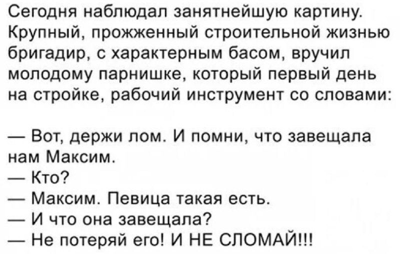 Сегодня наблюдал занятнейшую картину Крупный прожженный строительной жизнью бригадир с характерным басом вручил молодому парнишке который первый день на стройке рабочий инструмент со словами Вот держи лом И помни что завещала нам Максим Кто Максим Певица такая есть И что она завещала Не потеряй его И НЕ СЛОМАЙ
