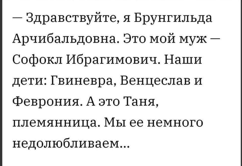 Здравствуйте я Брунгильда Арчибальдовна Это мой муж Софокл Ибрагимович Наши дети Гвиневра Венцеслав и Феврония А это Таня племянница Мы ее немного недолюбливаем