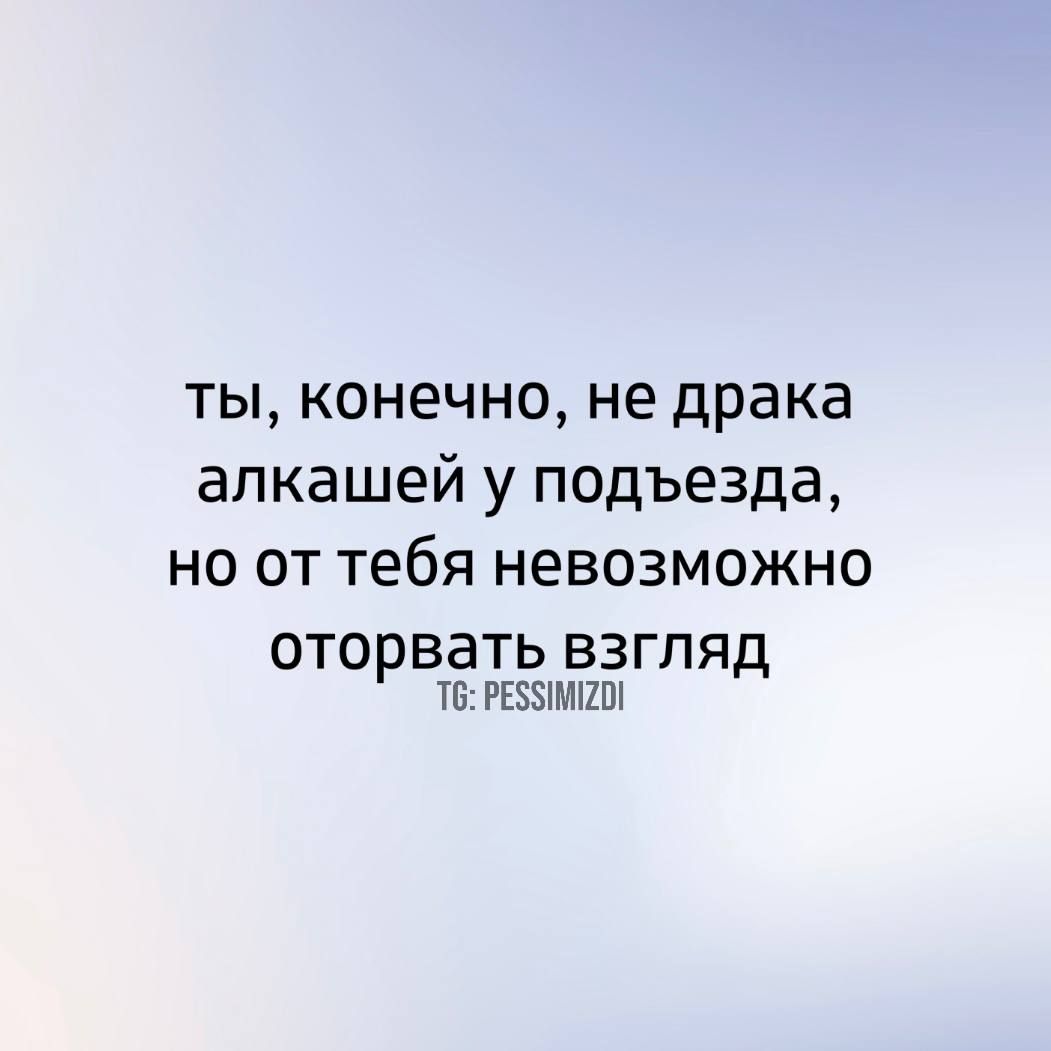 ты конечно не драка алкашей у подъезда но от тебя невозможно оторвать взгляд Т РЕЗИМИО