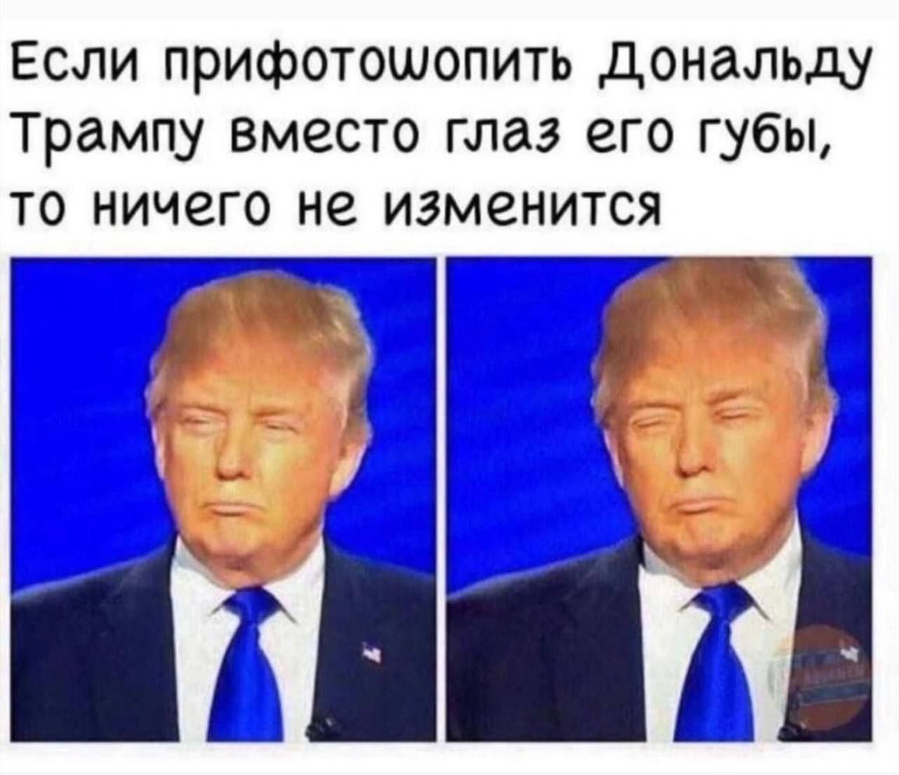 Если прифотошопить Дональду трампу вместо глаз его губы то ничего не изменится