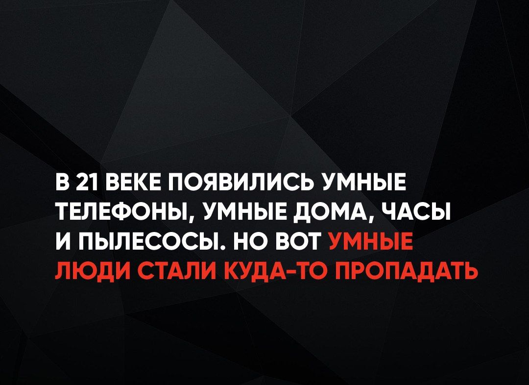 В 21 ВЕКЕ ПОЯВИЛИСЬ УМНЫЕ ТЕЛЕФОНЫ УМНЫЕ ДОМА ЧАСЫ И ПЫЛЕСОСЫ НО ВОТ УМНЫЕ ЛЮДИ СТАЛИ КУДА ТО ПРОПАДАТЬ