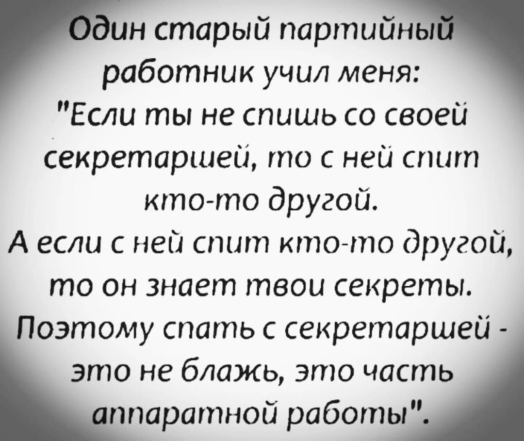 ин старый партийн работник учил меня Если ты не спишь со своей секретаршей то с ней спит кто то другой Аесли с ней спит кто то другой то он знает твои секреты Поэтому спать с секретаршей это не блажь это часть ппаратной работы