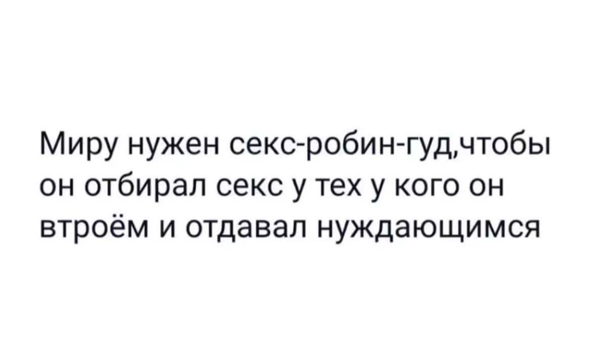 Миру нужен секс робин гудчтобы он отбирал секс у тех у кого он втроём и отдавал нуждающимся