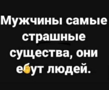 Мужчины самые страшные существа они ебут людей