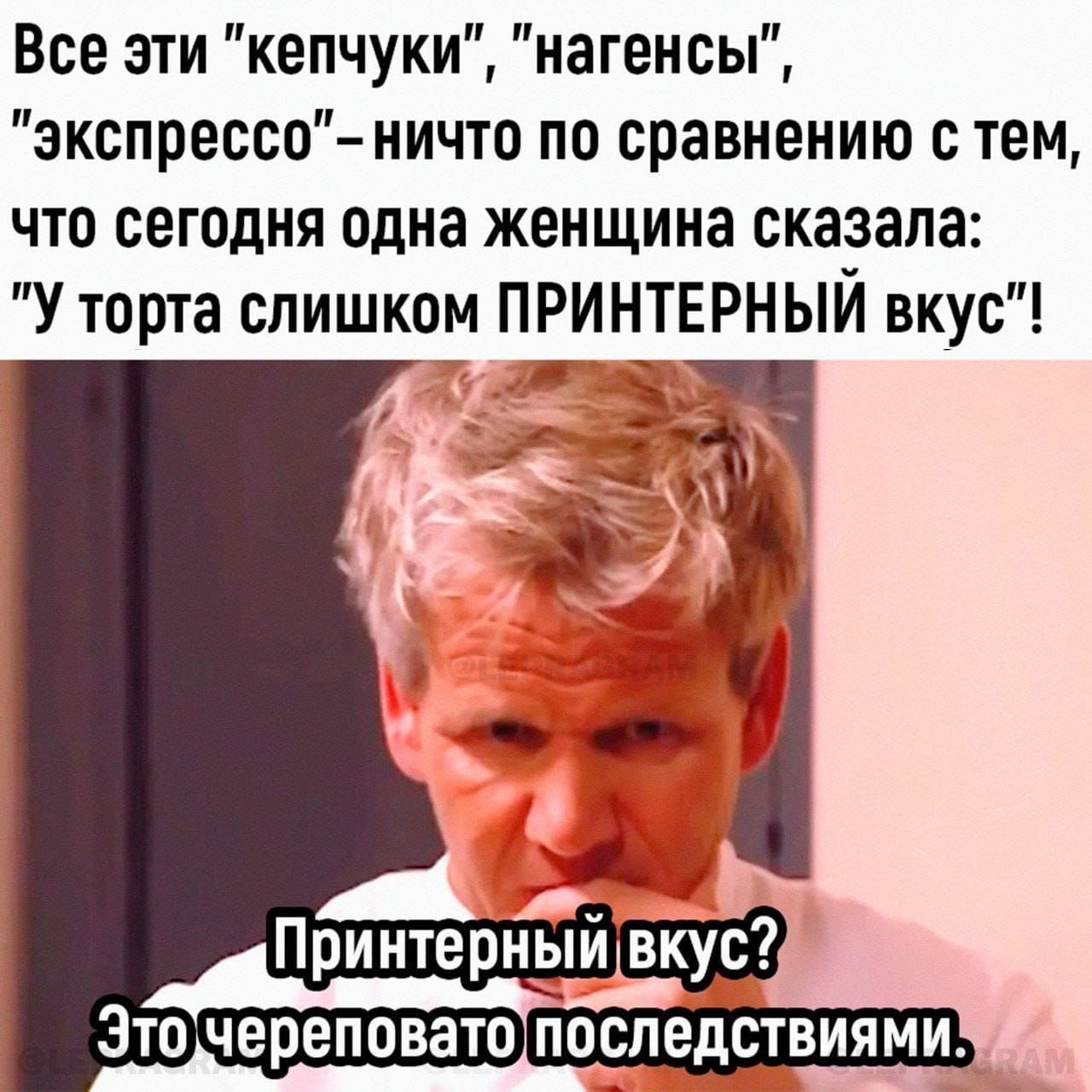 Все эти кепчуки нагенсы экспрессо ничто по сравнению с тем что сегодня одна женщина сказала У торта слишком ПРИНТЕРНЫЙ вкус ЦЫ