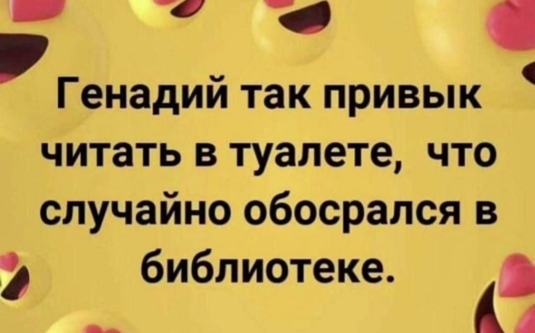 2 У Генадий так привык читать в туалете что случайно обосрался в у библиотеке х