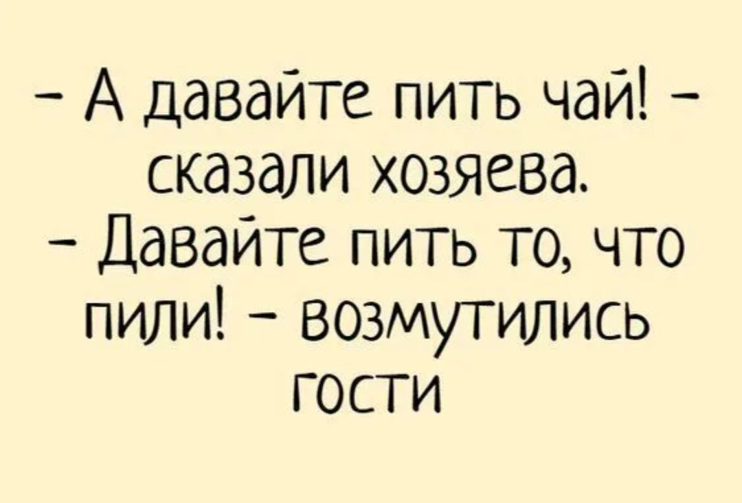 А давайте пить чай сказали хозяева Давайте пить то что пили возмутились ГОСТИ